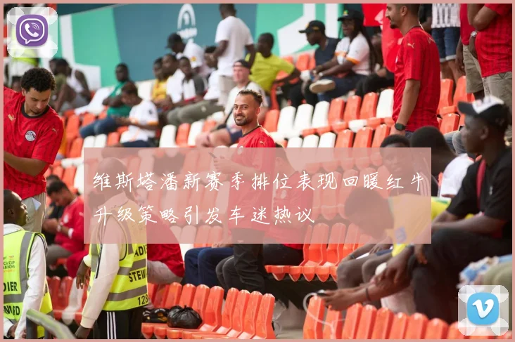 维斯塔潘新赛季排位表现回暖红牛升级策略引发车迷热议