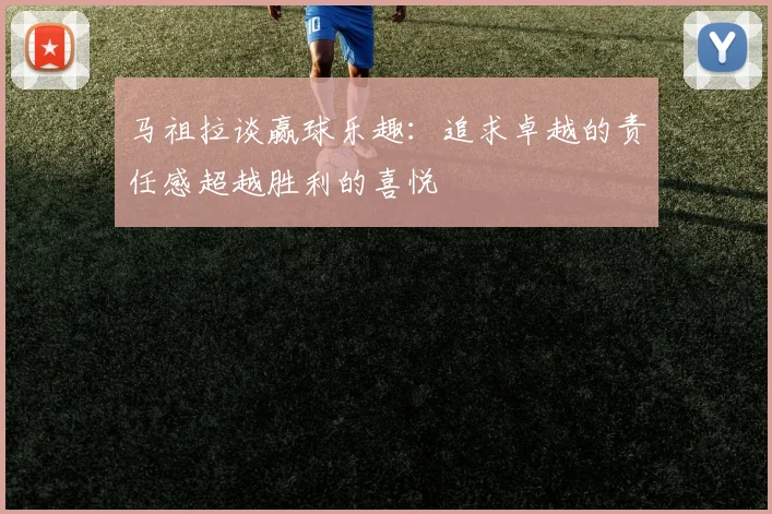马祖拉谈赢球乐趣：追求卓越的责任感超越胜利的喜悦