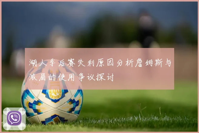 湖人季后赛失利原因分析詹姆斯与浓眉的使用争议探讨